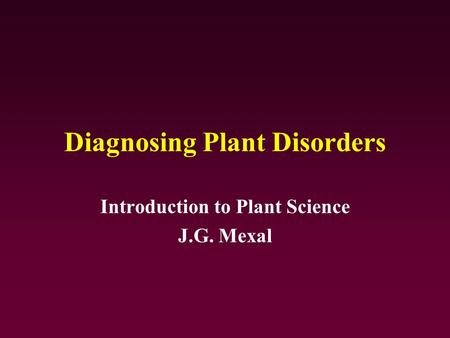 Diagnosing Plant Disorders Introduction to Plant Science J.G. Mexal.