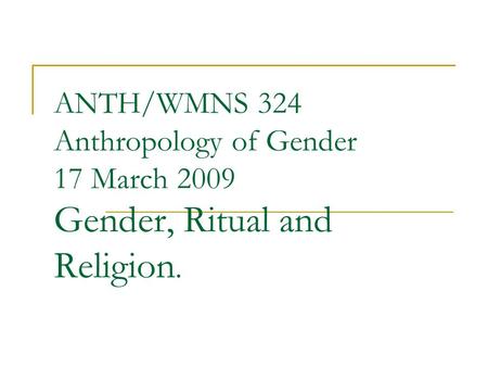 ANTH/WMNS 324 Anthropology of Gender 17 March 2009 Gender, Ritual and Religion.