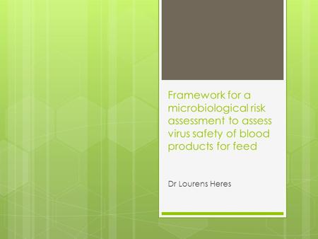 Framework for a microbiological risk assessment to assess virus safety of blood products for feed Dr Lourens Heres.