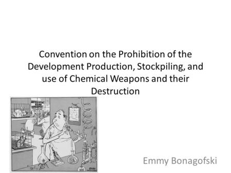 Convention on the Prohibition of the Development Production, Stockpiling, and use of Chemical Weapons and their Destruction Emmy Bonagofski.