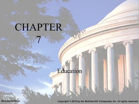 CHAPTER 7 Education Copyright © 2010 by the McGraw-Hill Companies, Inc. All rights reserved. McGraw-Hill/Irwin.