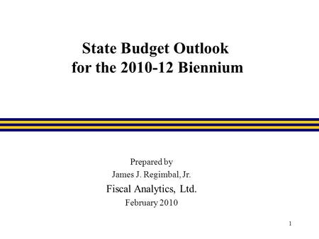 1 State Budget Outlook for the 2010-12 Biennium Prepared by James J. Regimbal, Jr. Fiscal Analytics, Ltd. February 2010.