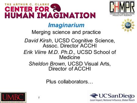 1 Imaginarium Merging science and practice David Kirsh, UCSD Cognitive Science, Assoc. Director ACCHI Erik Viirre M.D. Ph.D., UCSD School of Medicine Sheldon.