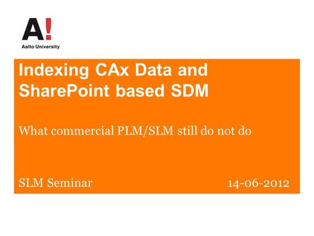 Indexing CAx Data and SharePoint based SDM SLM Seminar 14-06-2012 What commercial PLM/SLM still do not do.