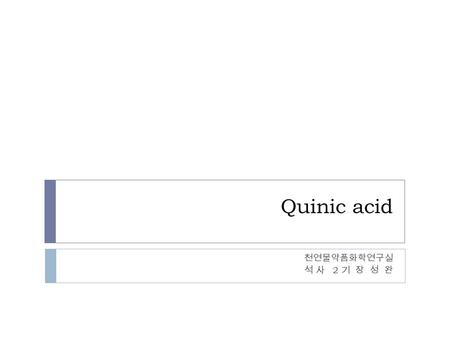 Quinic acid 천연물약품화학연구실 석 사 2 기 장 성 완.