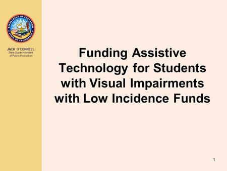 JACK O’CONNELL State Superintendent of Public Instruction 1 Funding Assistive Technology for Students with Visual Impairments with Low Incidence Funds.