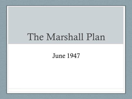 The Marshall Plan June 1947. What was it? June 4 1947, US Secretary George C. Marshall gives speech Economic assistance for European countries to help.