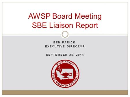 BEN RARICK, EXECUTIVE DIRECTOR SEPTEMBER 25, 2014 AWSP Board Meeting SBE Liaison Report.