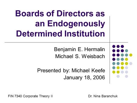 Boards of Directors as an Endogenously Determined Institution Benjamin E. Hermalin Michael S. Weisbach Presented by: Michael Keefe January 18, 2006 FIN.