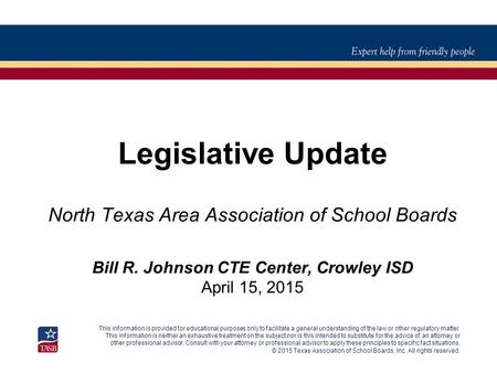 © 2015 Texas Association of School Boards, Inc. All rights reserved. Legislative Update North Texas Area Association of School Boards Bill R. Johnson CTE.