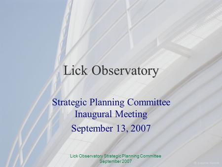 Lick Observatory Strategic Planning Committee September 2007 Lick Observatory Strategic Planning Committee Inaugural Meeting September 13, 2007.