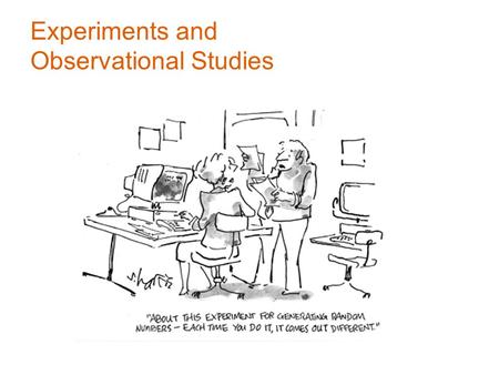 Experiments and Observational Studies. Observational Studies In an observational study, researchers don’t assign choices; they simply observe them. look.