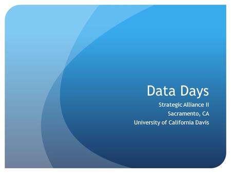 Data Days Strategic Alliance II Sacramento, CA University of California Davis.