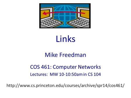 Links Mike Freedman COS 461: Computer Networks Lectures: MW 10-10:50am in CS 104