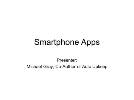 Smartphone Apps Presenter: Michael Gray, Co-Author of Auto Upkeep.