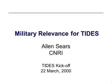 1 Allen Sears CNRI TIDES Kick-off 22 March, 2000 Military Relevance for TIDES.