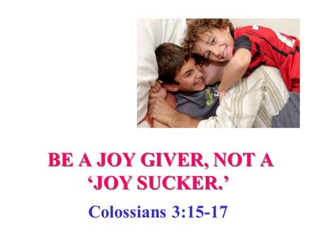 BE A JOY GIVER, NOT A ‘JOY SUCKER.’