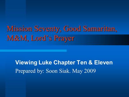 Mission Seventy, Good Samaritan, M&M, Lord’s Prayer Viewing Luke Chapter Ten & Eleven Prepared by: Soon Siak. May 2009.