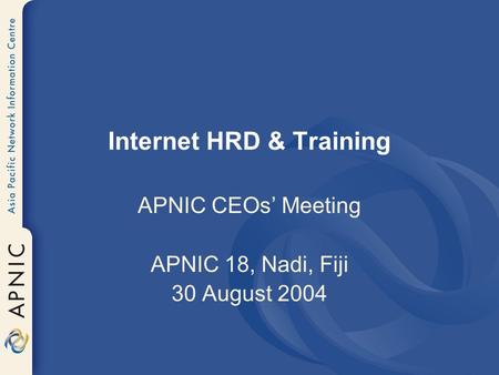 Internet HRD & Training APNIC CEOs’ Meeting APNIC 18, Nadi, Fiji 30 August 2004.