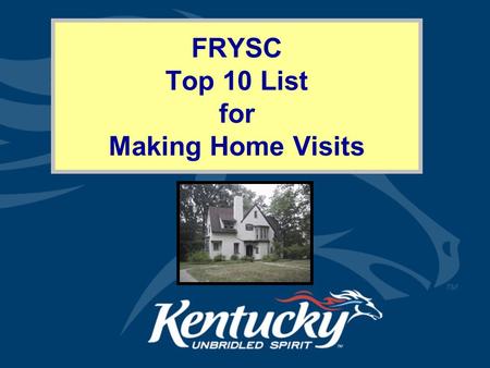 FRYSC Top 10 List for Making Home Visits. Cabinet for Health and Family Services Why Make Home Visits? Families in Training (KRS 156.497 Section 3C) Welcome.