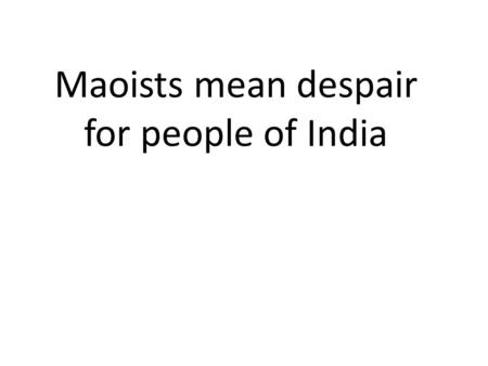 Maoists mean despair for people of India. P. Chidambaram, the current Union minister of Home Affairs, and founder of Project Green Hunt demonstrates the.