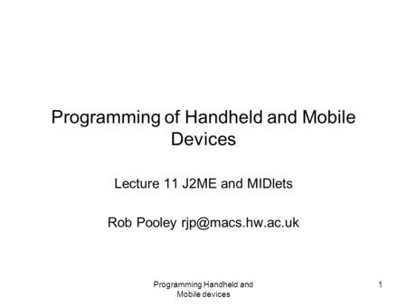 Programming Handheld and Mobile devices 1 Programming of Handheld and Mobile Devices Lecture 11 J2ME and MIDlets Rob Pooley