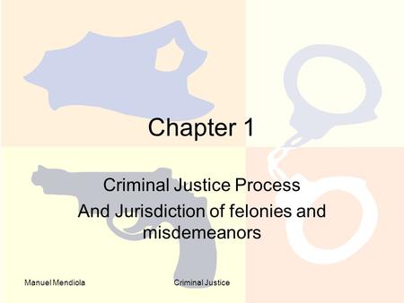 Manuel MendiolaCriminal Justice Chapter 1 Criminal Justice Process And Jurisdiction of felonies and misdemeanors.