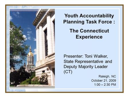 Youth Accountability Planning Task Force : The Connecticut Experience Presenter: Toni Walker, State Representative and Deputy Majority Leader (CT) Raleigh,