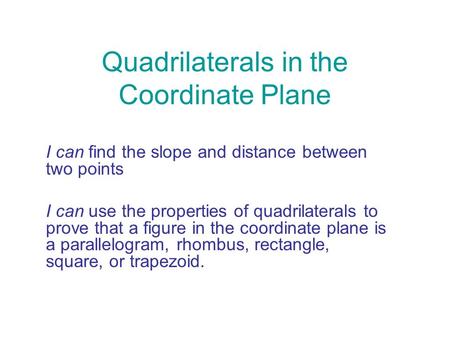 Quadrilaterals in the Coordinate Plane I can find the slope and distance between two points I can use the properties of quadrilaterals to prove that a.