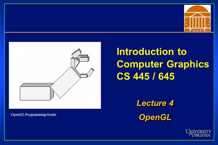 Introduction to Computer Graphics CS 445 / 645 Lecture 4 OpenGL OpenGL OpenGL Programming Guide.