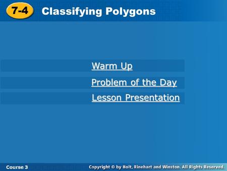 7-4 Classifying Polygons Course 3 Warm Up Warm Up Problem of the Day Problem of the Day Lesson Presentation Lesson Presentation.