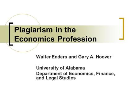 Plagiarism in the Economics Profession Walter Enders and Gary A. Hoover University of Alabama Department of Economics, Finance, and Legal Studies.