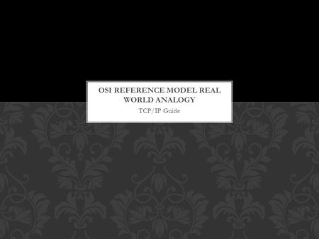 TCP/IP Guide. OSI Reference Model Real-World Analogy Phase OSI Layer CEO LetterWeb Site Connection (Simplified) Transmission 7 The CEO of a company in.