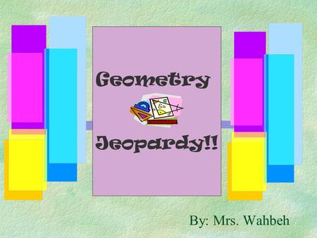 By: Mrs. Wahbeh Geometry Jeopardy!! 500 400 300 200 100 More Geometry! Angles And Transformati ons PolygonsTriangles From Points to Lines.