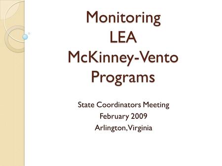 Monitoring LEA McKinney-Vento Programs State Coordinators Meeting February 2009 Arlington, Virginia.