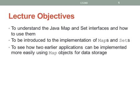 Lecture Objectives To understand the Java Map and Set interfaces and how to use them To be introduced to the implementation of Map s and Set s To see how.