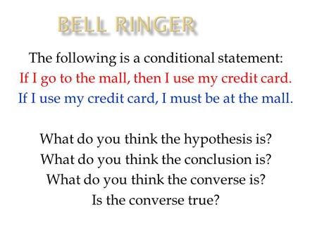 The following is a conditional statement: If I go to the mall, then I use my credit card. If I use my credit card, I must be at the mall. What do you think.