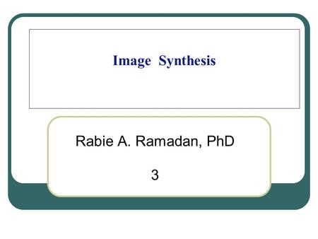 Image Synthesis Rabie A. Ramadan, PhD 3. 2 Our Problem.