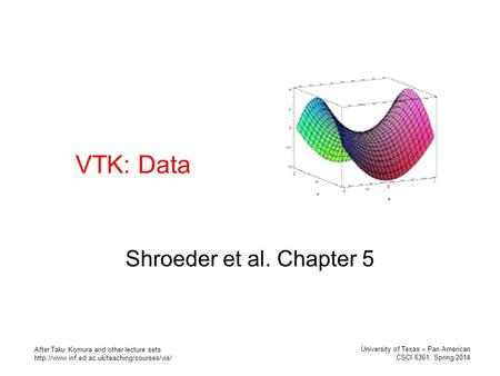 VTK: Data Shroeder et al. Chapter 5 University of Texas – Pan American CSCI 6361, Spring 2014 After Taku Komura and other lecture sets