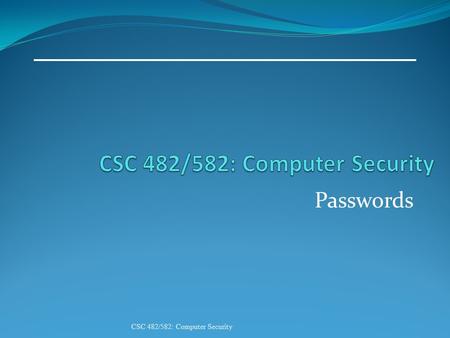 Passwords CSC 482/582: Computer Security. Topics 1. Password Systems 2. Password Attacks 3. Mitigating Attacks 4. Graphical passwords 5. One-time passwords.