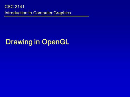 Drawing in OpenGL CSC 2141 Introduction to Computer Graphics.