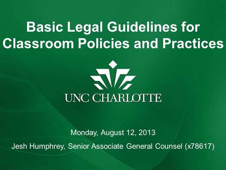 Basic Legal Guidelines for Classroom Policies and Practices Monday, August 12, 2013 Jesh Humphrey, Senior Associate General Counsel (x78617)