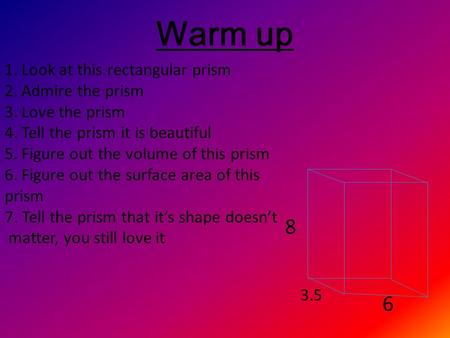 Warm up 1.Look at this rectangular prism 2.Admire the prism 3.Love the prism 4.Tell the prism it is beautiful 5.Figure out the volume of this prism 6.Figure.