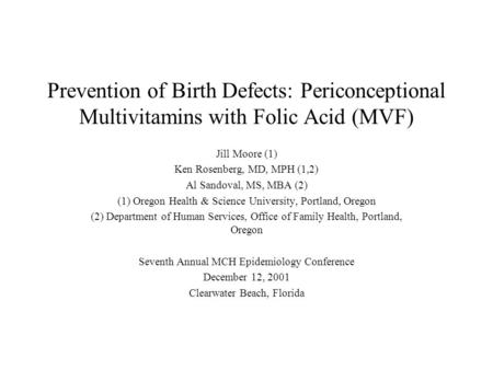 Prevention of Birth Defects: Periconceptional Multivitamins with Folic Acid (MVF) Jill Moore (1) Ken Rosenberg, MD, MPH (1,2) Al Sandoval, MS, MBA (2)