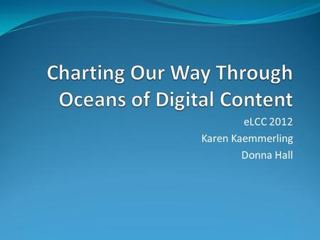 ELCC 2012 Karen Kaemmerling Donna Hall. Presenters Karen Kaemmerling Associate Dean, Behavioral and Social Sciences Donna Hall.