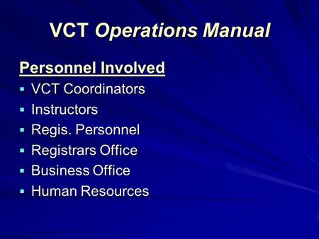 VCT Operations Manual Personnel Involved  VCT Coordinators  Instructors  Regis. Personnel  Registrars Office  Business Office  Human Resources.