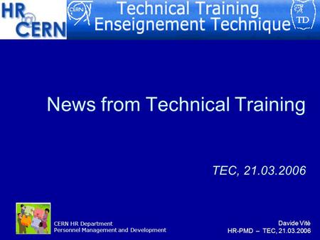 CERN HR Department Personnel Management and Development News from Technical Training TEC, 21.03.2006 Davide Vitè HR-PMD – TEC, 21.03.2006.