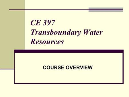 CE 397 Transboundary Water Resources COURSE OVERVIEW.