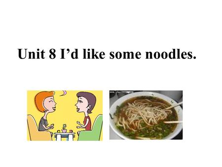 Unit 8 I’d like some noodles. A: What kind of animals would you like? B: I’d like tigers.