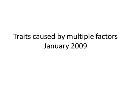 Traits caused by multiple factors January 2009. Polygenic and multifactorial traits.